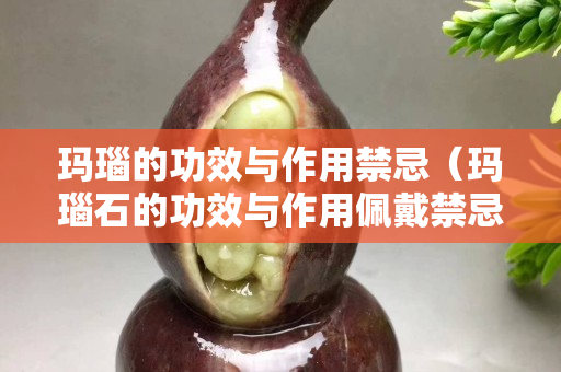 瑪瑙的功效與作用禁忌（瑪瑙石的功效與作用佩戴禁忌）