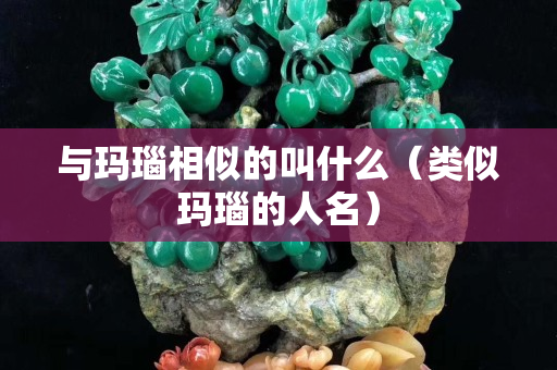 與瑪瑙相似的叫什么（類似瑪瑙的人名）