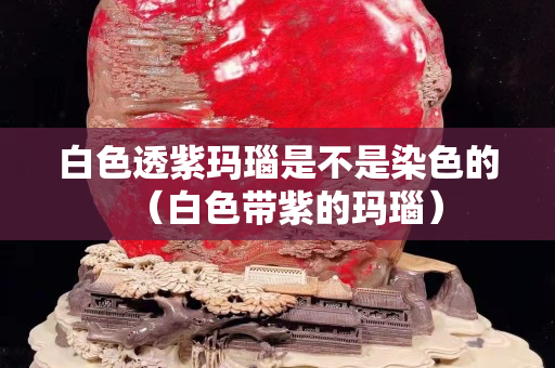 白色透紫瑪瑙是不是染色的（白色帶紫的瑪瑙）