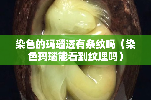 染色的瑪瑙透有條紋嗎（染色瑪瑙能看到紋理嗎）