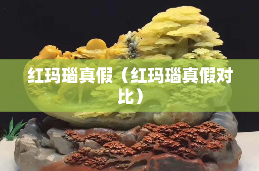 紅瑪瑙真假（紅瑪瑙真假對比）