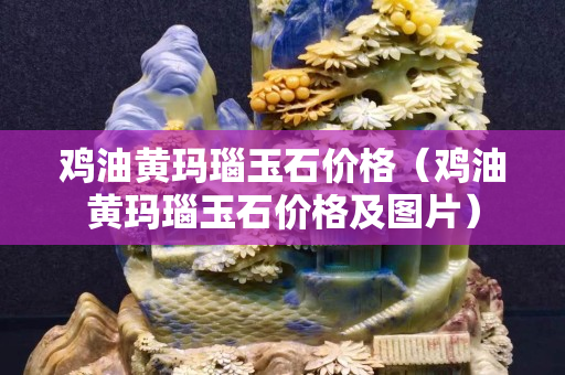 雞油黃瑪瑙玉石價(jià)格（雞油黃瑪瑙玉石價(jià)格及圖片）