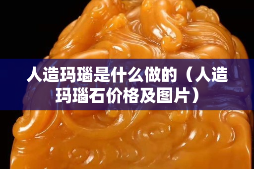 人造瑪瑙是什么做的（人造瑪瑙石價格及圖片）