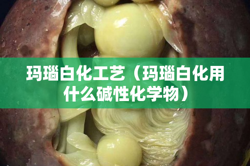 瑪瑙白化工藝（瑪瑙白化用什么堿性化學(xué)物）