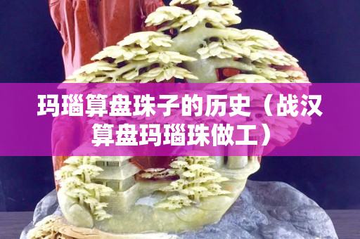 瑪瑙算盤(pán)珠子的歷史（戰(zhàn)漢算盤(pán)瑪瑙珠做工）