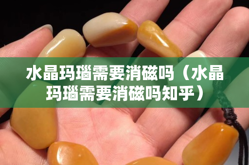 水晶瑪瑙需要消磁嗎（水晶瑪瑙需要消磁嗎知乎）
