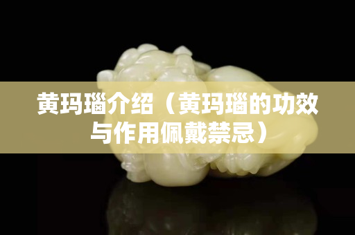黃瑪瑙介紹（黃瑪瑙的功效與作用佩戴禁忌）