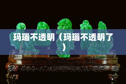 瑪瑙不透明（瑪瑙不透明了）