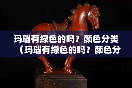 瑪瑙有綠色的嗎？顏色分類（瑪瑙有綠色的嗎？顏色分類圖片）