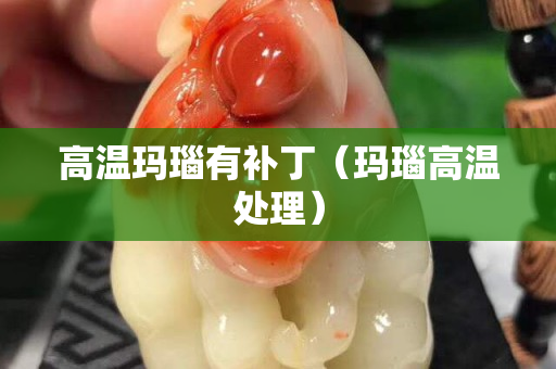 高溫瑪瑙有補(bǔ)丁（瑪瑙高溫處理）