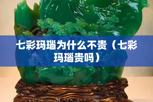 七彩瑪瑙為什么不貴（七彩瑪瑙貴嗎）