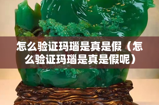 怎么驗證瑪瑙是真是假（怎么驗證瑪瑙是真是假呢）