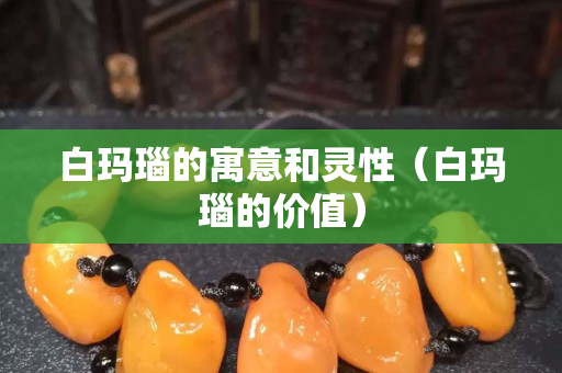 白瑪瑙的寓意和靈性（白瑪瑙的價值）