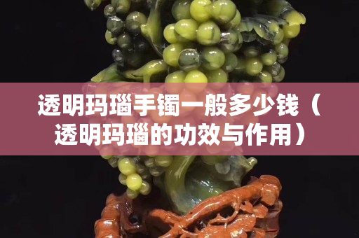 透明瑪瑙手鐲一般多少錢（透明瑪瑙的功效與作用）