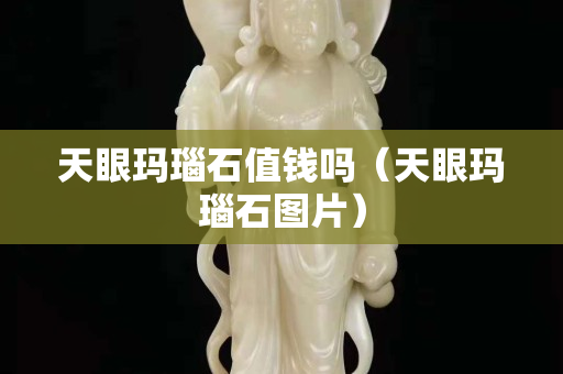 天眼瑪瑙石值錢嗎（天眼瑪瑙石圖片）