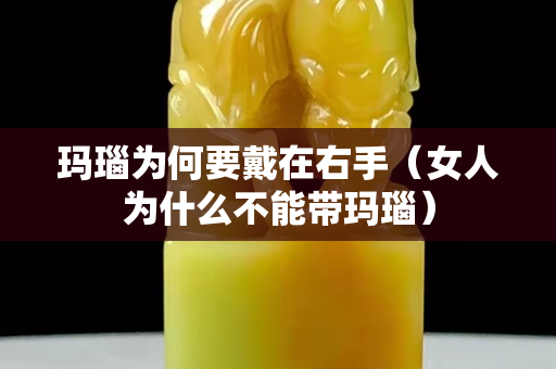 瑪瑙為何要戴在右手（女人為什么不能帶瑪瑙）
