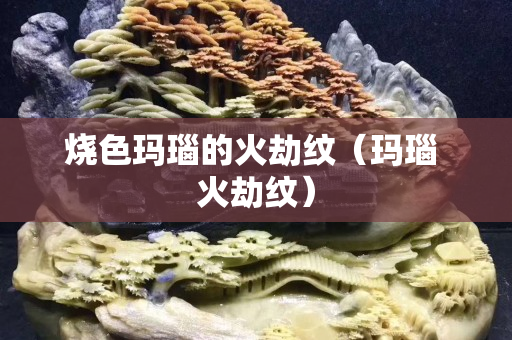 燒色瑪瑙的火劫紋（瑪瑙 火劫紋）