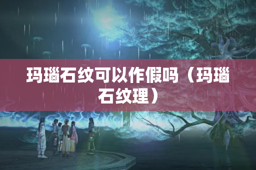 瑪瑙石紋可以作假嗎（瑪瑙石紋理）