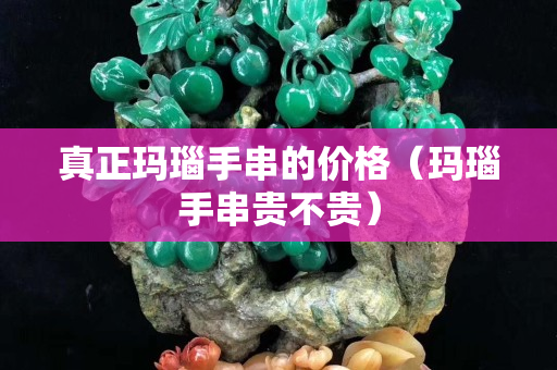 真正瑪瑙手串的價格（瑪瑙手串貴不貴）