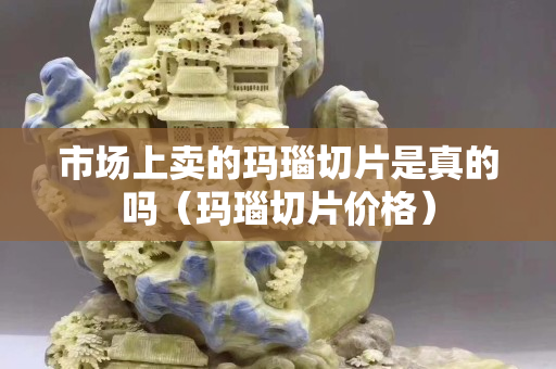 市場上賣的瑪瑙切片是真的嗎（瑪瑙切片價格）