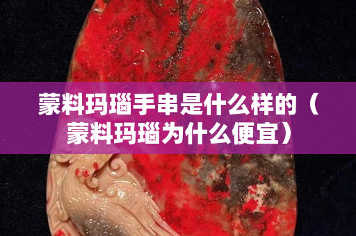 蒙料瑪瑙手串是什么樣的（蒙料瑪瑙為什么便宜）