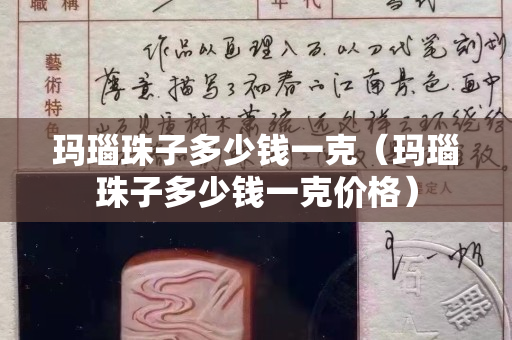 瑪瑙珠子多少錢一克（瑪瑙珠子多少錢一克價格）