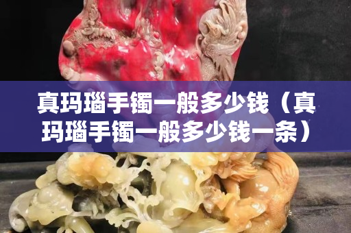 真瑪瑙手鐲一般多少錢（真瑪瑙手鐲一般多少錢一條）