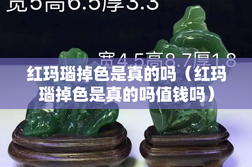紅瑪瑙掉色是真的嗎（紅瑪瑙掉色是真的嗎值錢嗎）