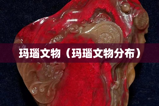 瑪瑙文物（瑪瑙文物分布）