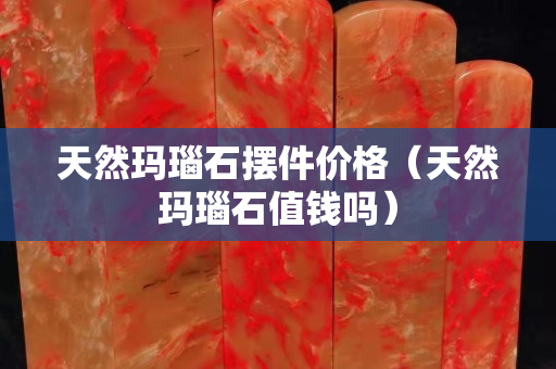 天然瑪瑙石擺件價格（天然瑪瑙石值錢嗎）