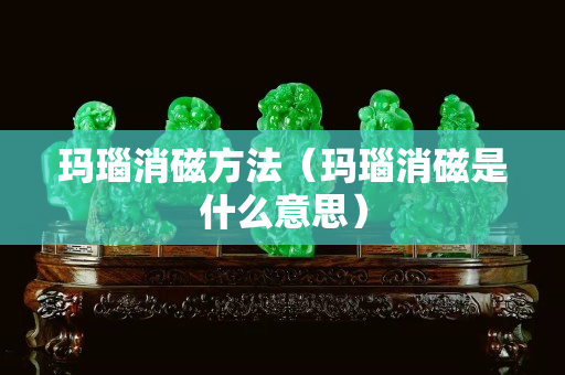瑪瑙消磁方法（瑪瑙消磁是什么意思）