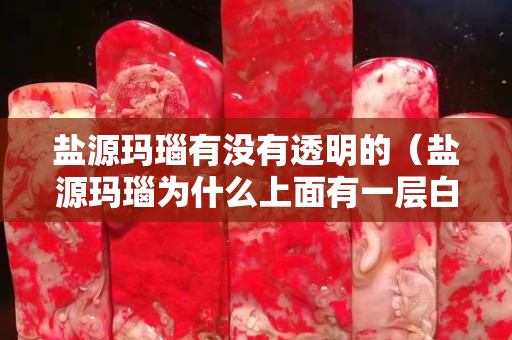 鹽源瑪瑙有沒有透明的（鹽源瑪瑙為什么上面有一層白霜）