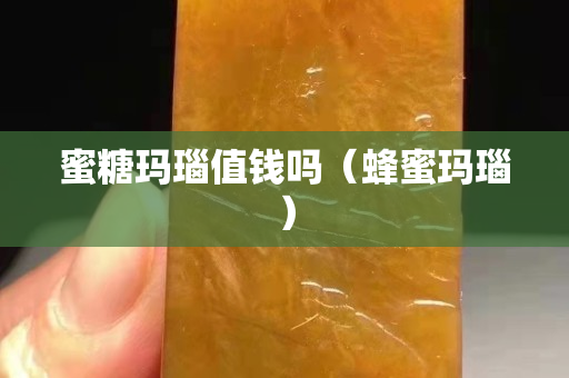 蜜糖瑪瑙值錢嗎（蜂蜜瑪瑙）