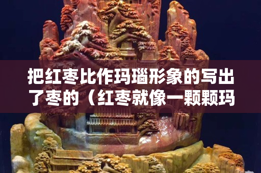 把紅棗比作瑪瑙形象的寫出了棗的（紅棗就像一顆顆瑪瑙擺在籃子里）
