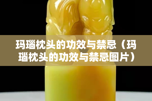 瑪瑙枕頭的功效與禁忌（瑪瑙枕頭的功效與禁忌圖片）