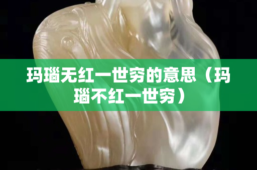 瑪瑙無紅一世窮的意思（瑪瑙不紅一世窮）