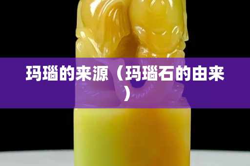 瑪瑙的來源（瑪瑙石的由來）