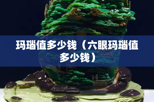 瑪瑙值多少錢（六眼瑪瑙值多少錢）