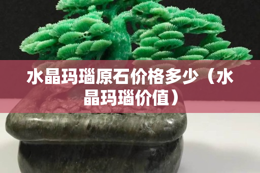 水晶瑪瑙原石價(jià)格多少（水晶瑪瑙價(jià)值）