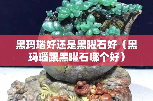 黑瑪瑙好還是黑曜石好（黑瑪瑙跟黑曜石哪個好）