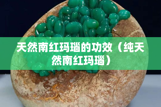 天然南紅瑪瑙的功效（純天然南紅瑪瑙）