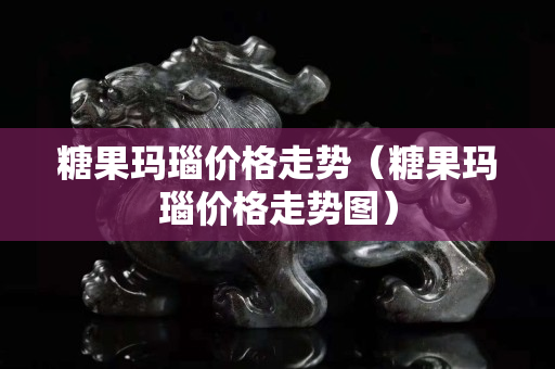 糖果瑪瑙價格走勢（糖果瑪瑙價格走勢圖）