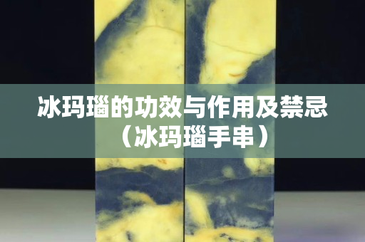 冰瑪瑙的功效與作用及禁忌（冰瑪瑙手串）
