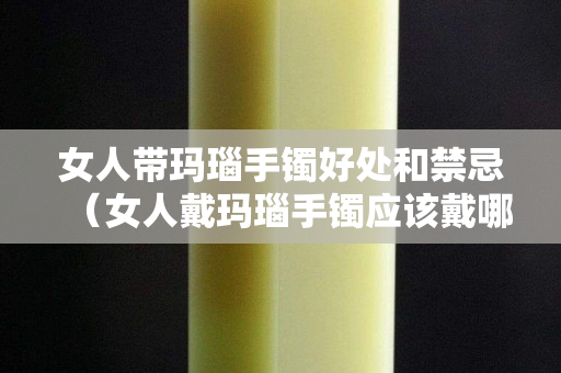 女人帶瑪瑙手鐲好處和禁忌（女人戴瑪瑙手鐲應該戴哪只手上）