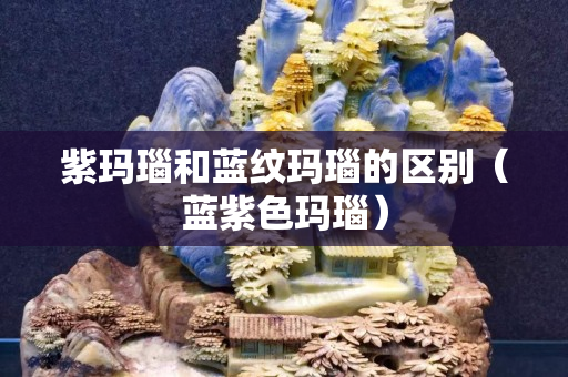 紫瑪瑙和藍紋瑪瑙的區別（藍紫色瑪瑙）
