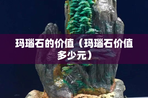 瑪瑙石的價值（瑪瑙石價值多少元）