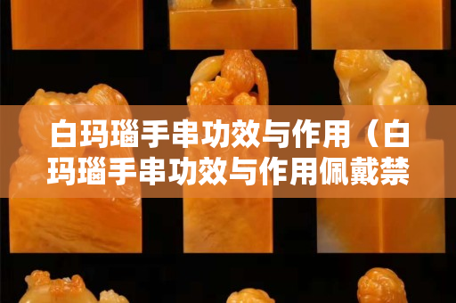 白瑪瑙手串功效與作用（白瑪瑙手串功效與作用佩戴禁忌）