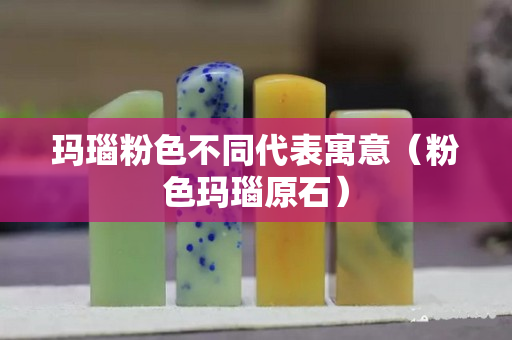 瑪瑙粉色不同代表寓意（粉色瑪瑙原石）