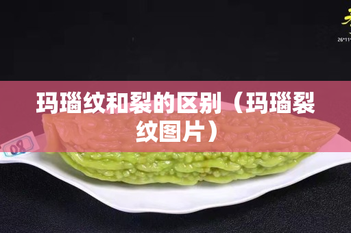 瑪瑙紋和裂的區別（瑪瑙裂紋圖片）