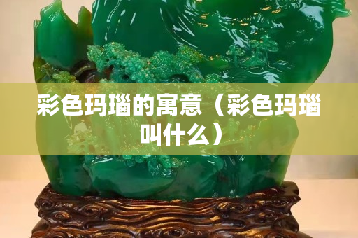 彩色瑪瑙的寓意（彩色瑪瑙叫什么）